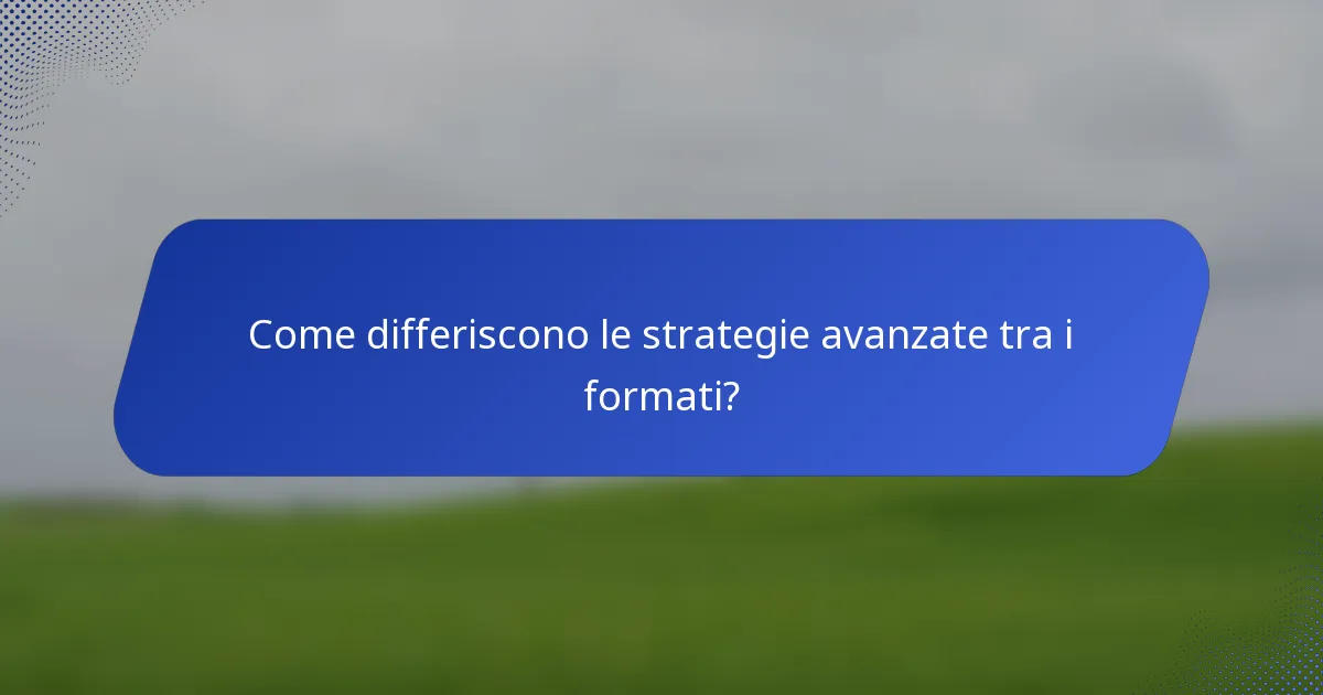 Come differiscono le strategie avanzate tra i formati?
