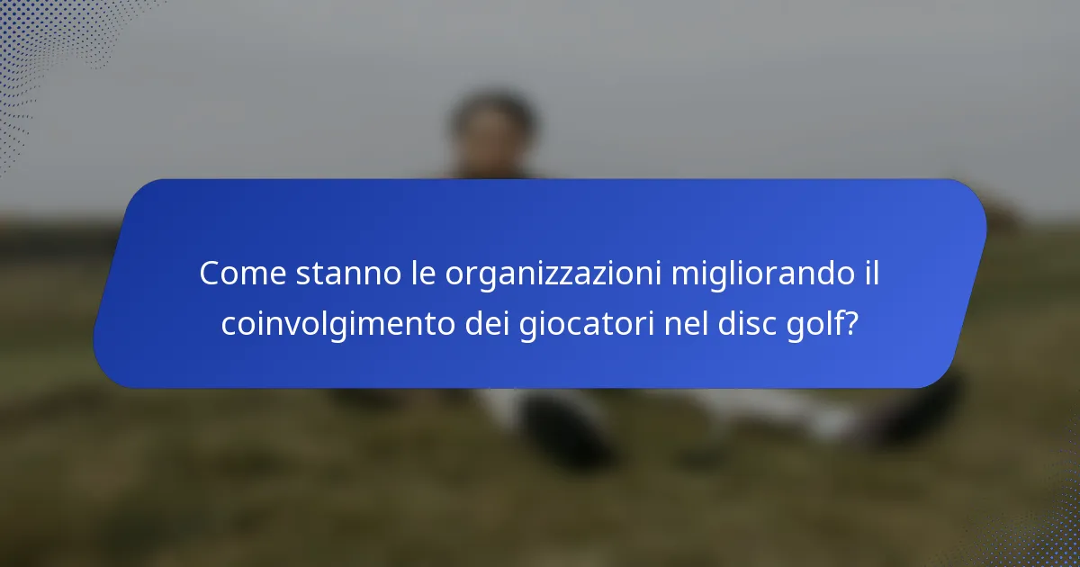 Come stanno le organizzazioni migliorando il coinvolgimento dei giocatori nel disc golf?