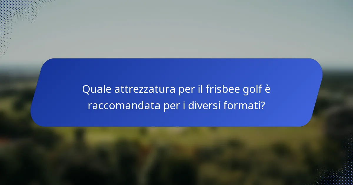 Quale attrezzatura per il frisbee golf è raccomandata per i diversi formati?