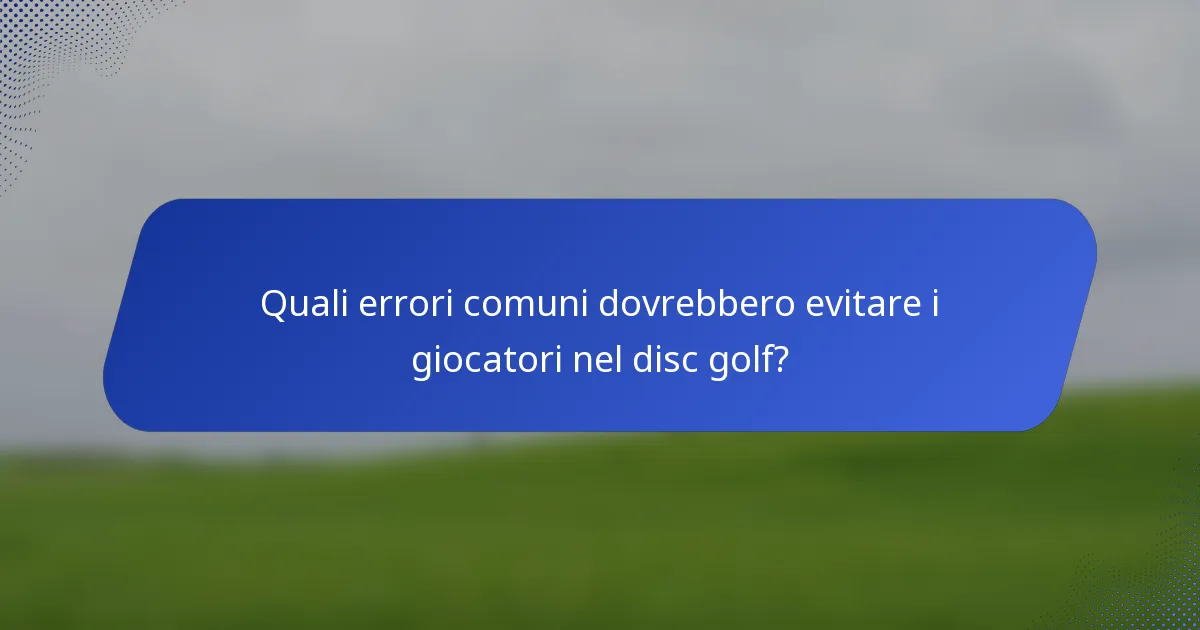 Quali errori comuni dovrebbero evitare i giocatori nel disc golf?