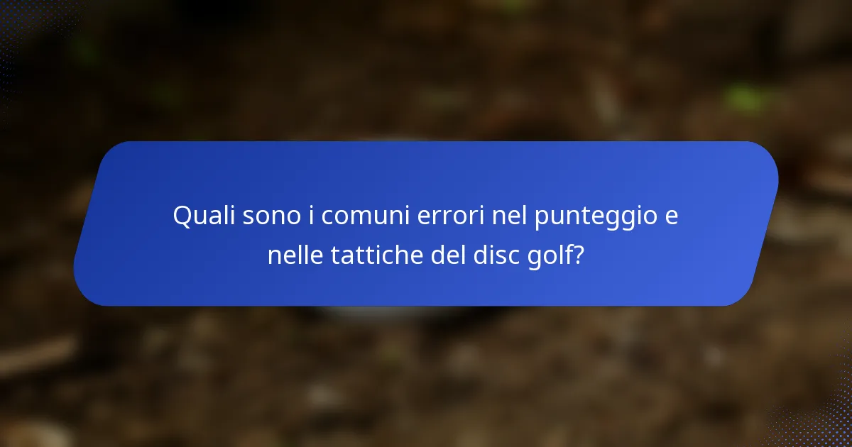 Quali sono i comuni errori nel punteggio e nelle tattiche del disc golf?