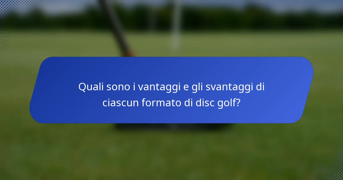 Quali sono i vantaggi e gli svantaggi di ciascun formato di disc golf?