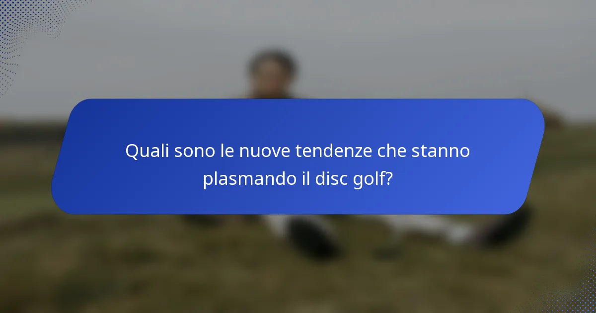 Quali sono le nuove tendenze che stanno plasmando il disc golf?