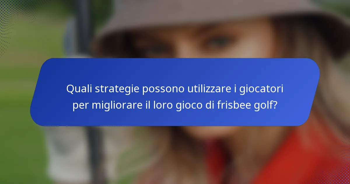 Quali strategie possono utilizzare i giocatori per migliorare il loro gioco di frisbee golf?