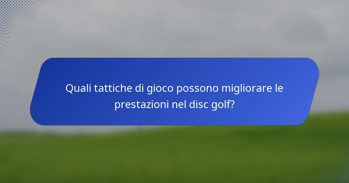 Quali tattiche di gioco possono migliorare le prestazioni nel disc golf?