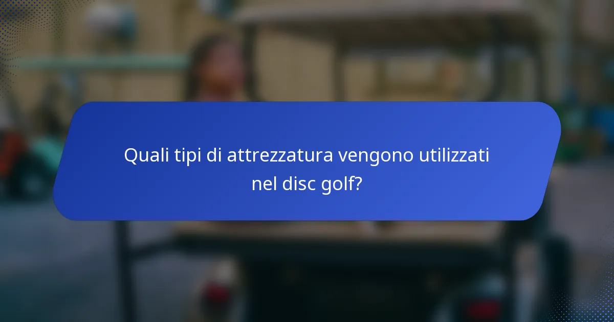 Quali tipi di attrezzatura vengono utilizzati nel disc golf?
